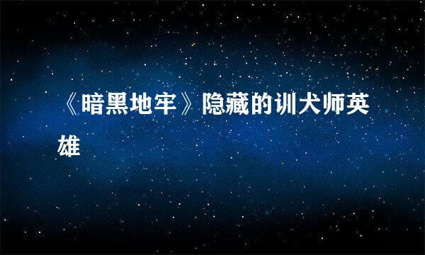 《暗黑地牢》隐藏的训犬师英雄