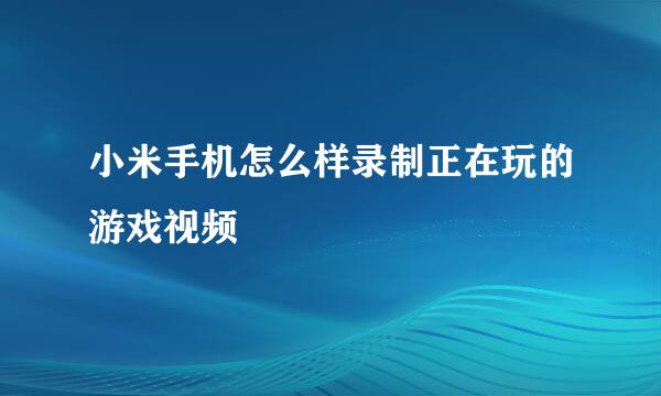 小米手机怎么样录制正在玩的游戏视频