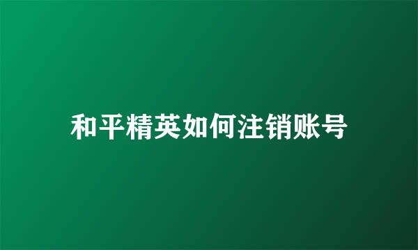 和平精英如何注销账号