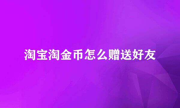 淘宝淘金币怎么赠送好友