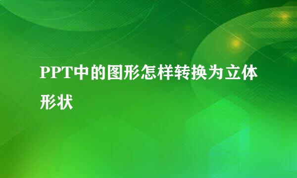 PPT中的图形怎样转换为立体形状