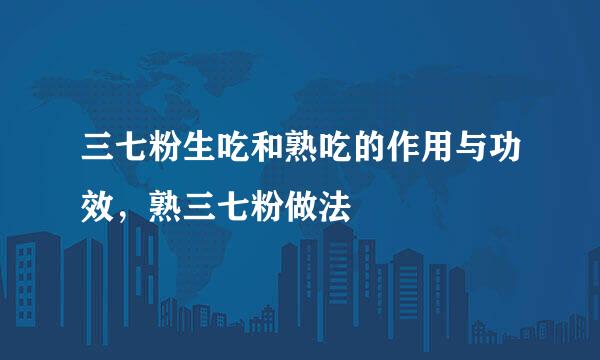 三七粉生吃和熟吃的作用与功效，熟三七粉做法