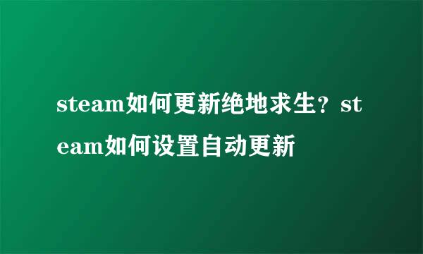 steam如何更新绝地求生？steam如何设置自动更新
