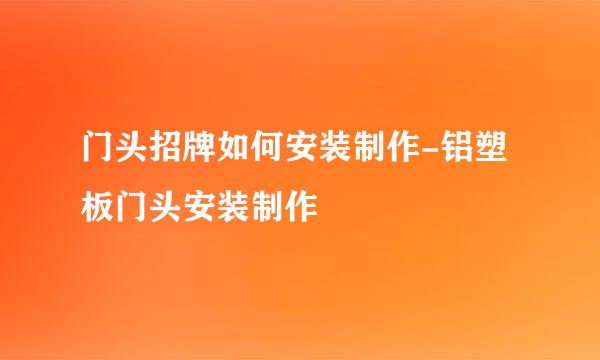 门头招牌如何安装制作-铝塑板门头安装制作