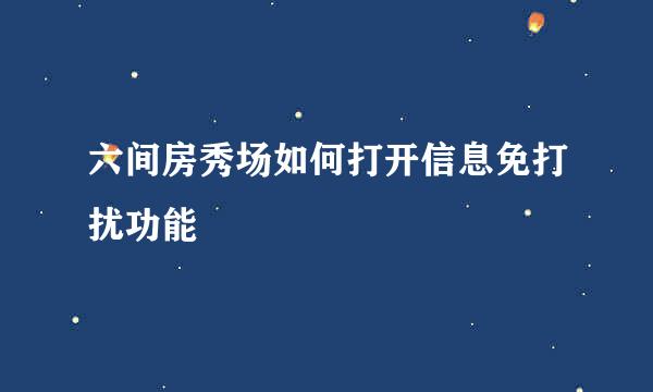 六间房秀场如何打开信息免打扰功能