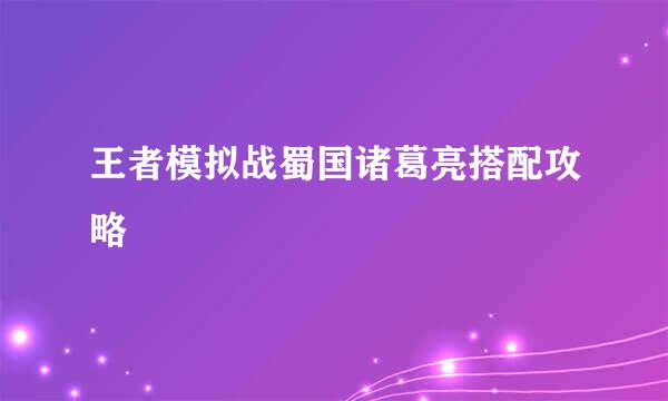 王者模拟战蜀国诸葛亮搭配攻略
