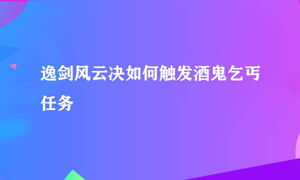逸剑风云决如何触发酒鬼乞丐任务