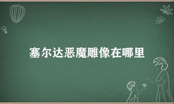 塞尔达恶魔雕像在哪里