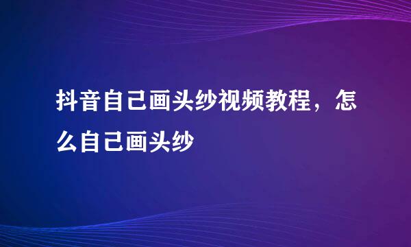 抖音自己画头纱视频教程，怎么自己画头纱