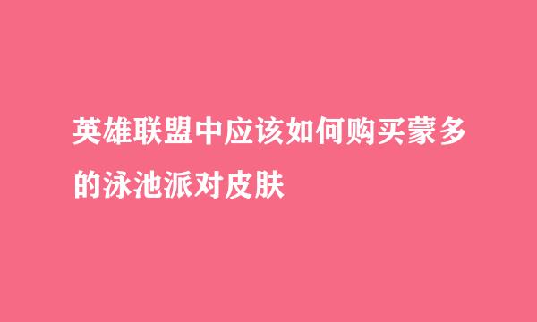 英雄联盟中应该如何购买蒙多的泳池派对皮肤