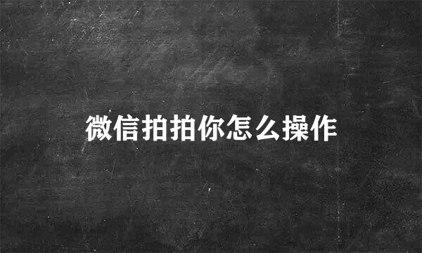 微信拍拍你怎么操作