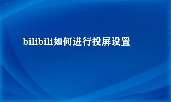 bilibili如何进行投屏设置