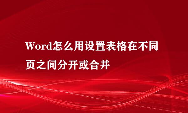 Word怎么用设置表格在不同页之间分开或合并