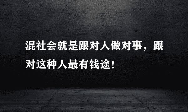 混社会就是跟对人做对事，跟对这种人最有钱途！