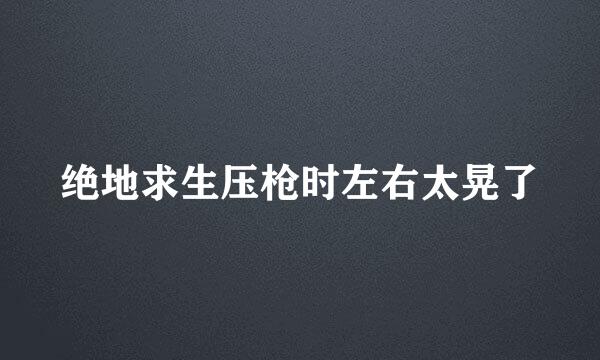 绝地求生压枪时左右太晃了