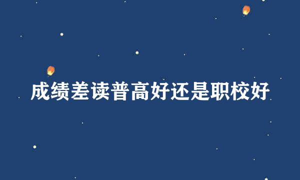 成绩差读普高好还是职校好