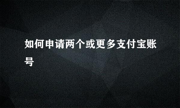 如何申请两个或更多支付宝账号