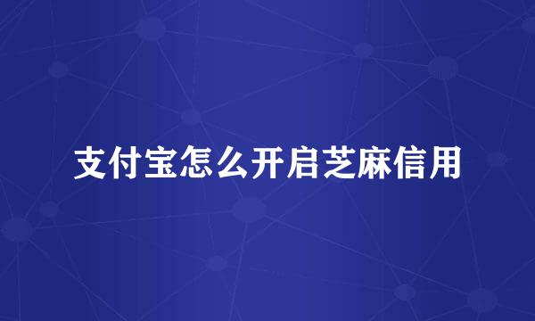 支付宝怎么开启芝麻信用