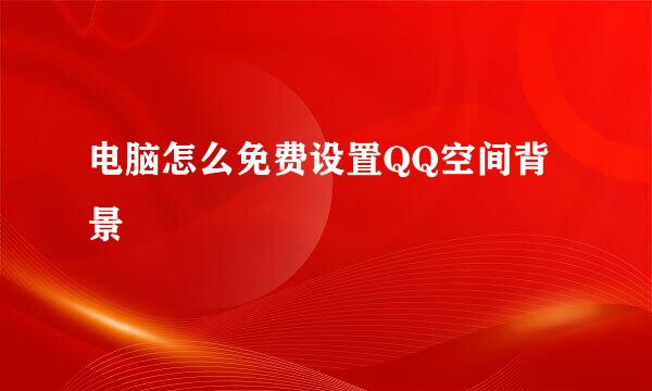 电脑怎么免费设置QQ空间背景