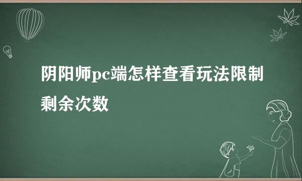 阴阳师pc端怎样查看玩法限制剩余次数