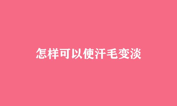 怎样可以使汗毛变淡