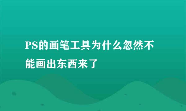 PS的画笔工具为什么忽然不能画出东西来了