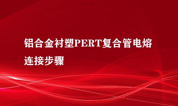 铝合金衬塑PERT复合管电熔连接步骤