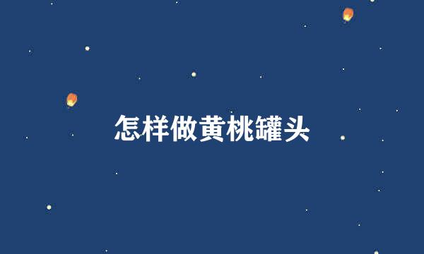 怎样做黄桃罐头