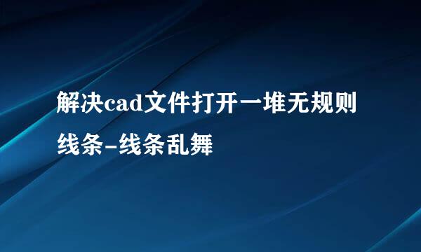 解决cad文件打开一堆无规则线条-线条乱舞