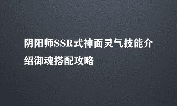 阴阳师SSR式神面灵气技能介绍御魂搭配攻略