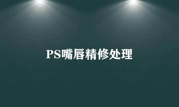 PS嘴唇精修处理