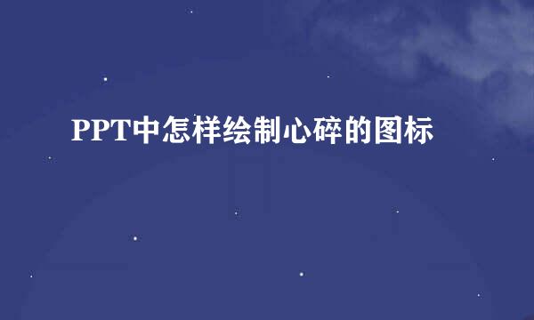 PPT中怎样绘制心碎的图标