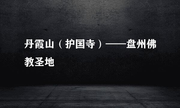 丹霞山（护国寺）——盘州佛教圣地