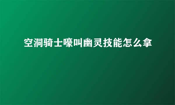 空洞骑士嚎叫幽灵技能怎么拿