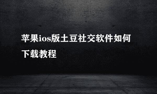 苹果ios版土豆社交软件如何下载教程