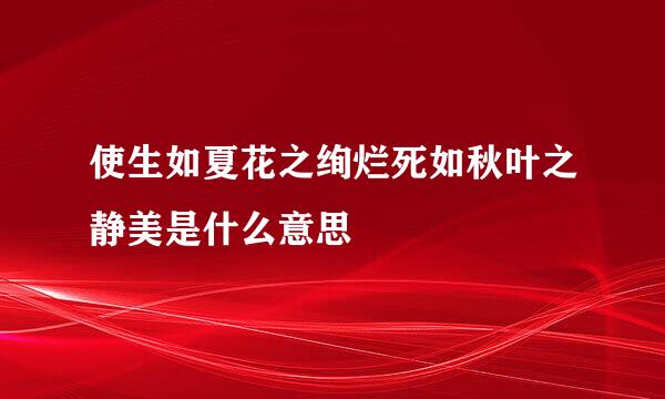 使生如夏花之绚烂死如秋叶之静美是什么意思