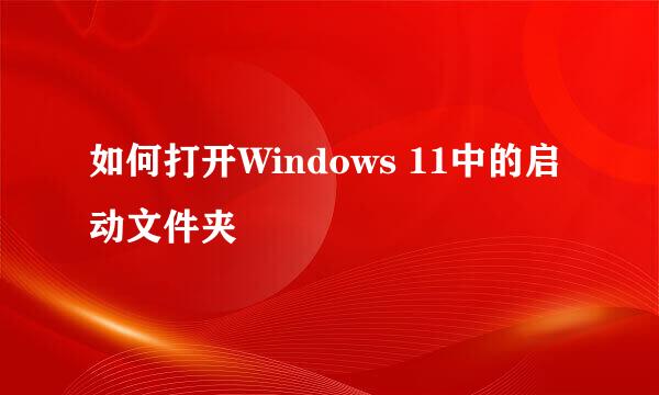 如何打开Windows 11中的启动文件夹