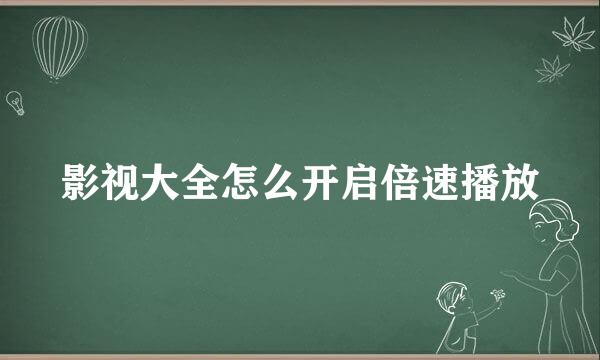 影视大全怎么开启倍速播放
