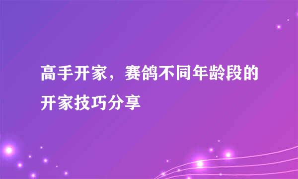 高手开家，赛鸽不同年龄段的开家技巧分享