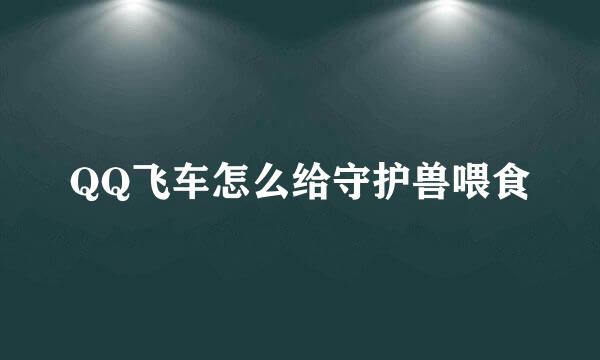 QQ飞车怎么给守护兽喂食
