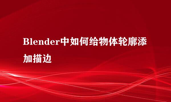 Blender中如何给物体轮廓添加描边