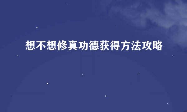 想不想修真功德获得方法攻略