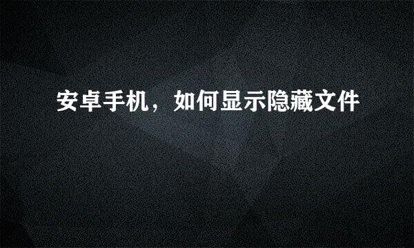 安卓手机，如何显示隐藏文件