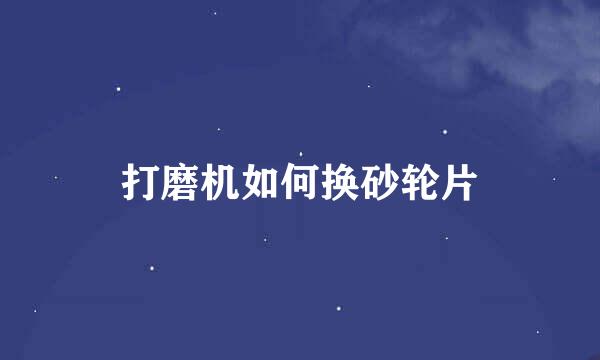 打磨机如何换砂轮片
