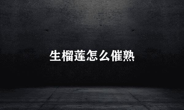 生榴莲怎么催熟