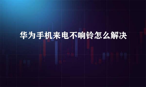 华为手机来电不响铃怎么解决