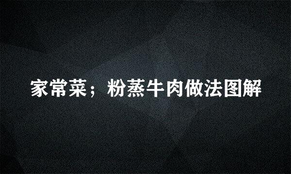 家常菜；粉蒸牛肉做法图解