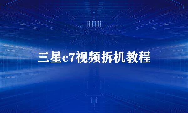 三星c7视频拆机教程