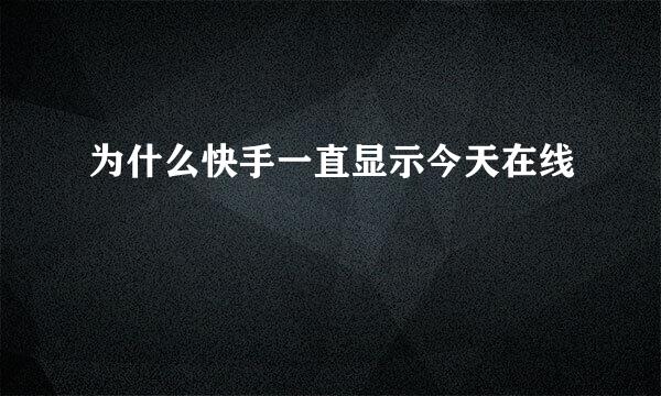 为什么快手一直显示今天在线