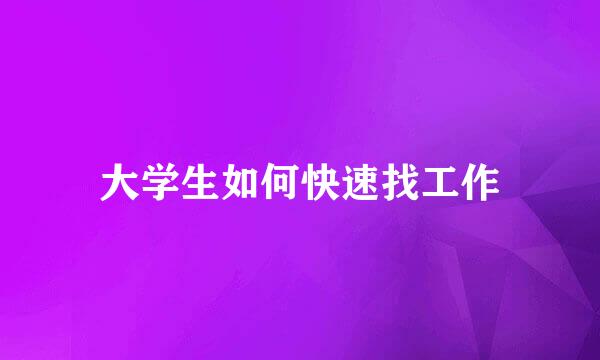 大学生如何快速找工作